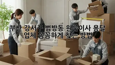 부산 강서구 범방동 원룸이사? 용달 업체 꼼꼼하게 찾는 방법!